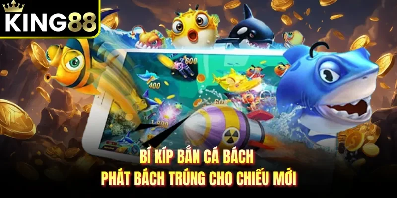 Bí kíp bắn cá bách phát bách trúng cho chiếu mới 