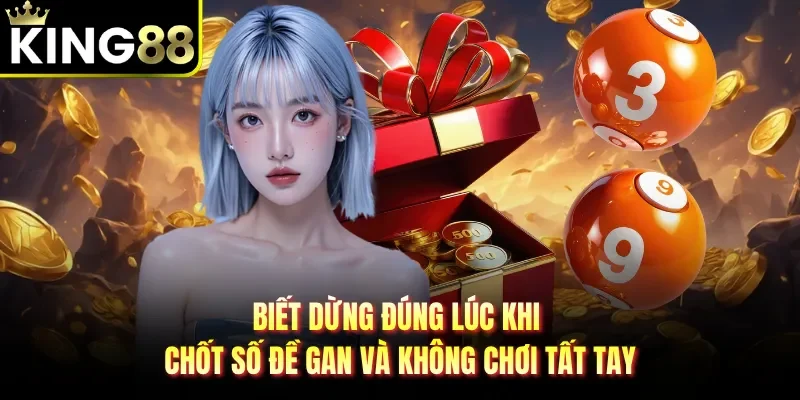 Biết dừng đúng lúc khi chốt số đề gan và không chơi tất tay