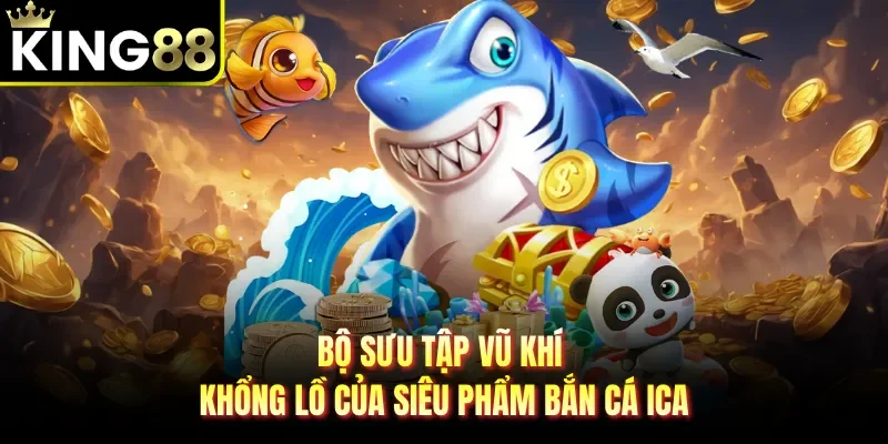 Bộ sưu tập vũ khí khổng lồ của siêu phẩm bắn cá Ica 
