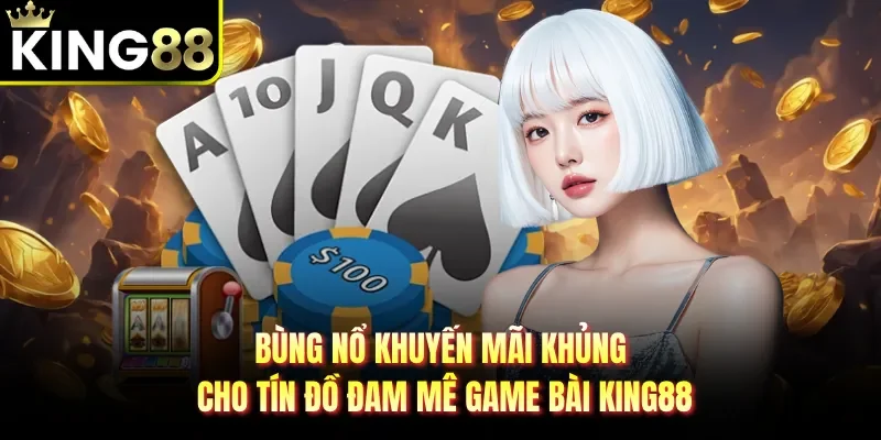 Bùng nổ khuyến mãi khủng cho tín đồ đam mê game bài KING88