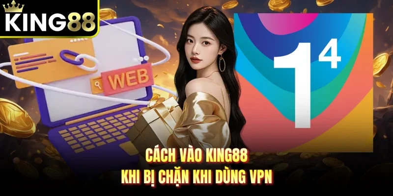 Cách vào King88 khi bị chặn khi dùng VPN