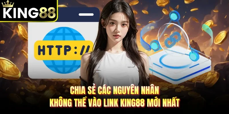 Chia sẻ các nguyên nhân không thể vào link King88 mới nhất