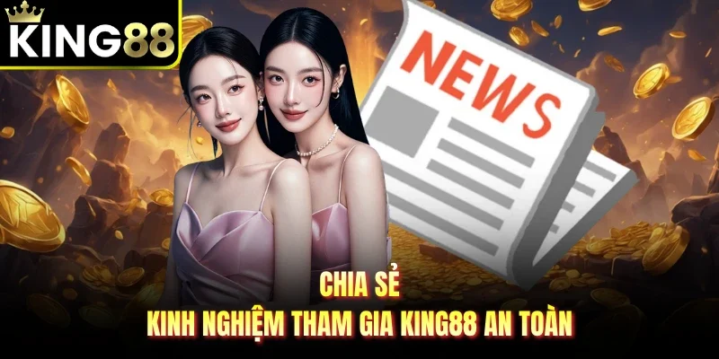 Chia sẻ kinh nghiệm tham gia King88 an toàn