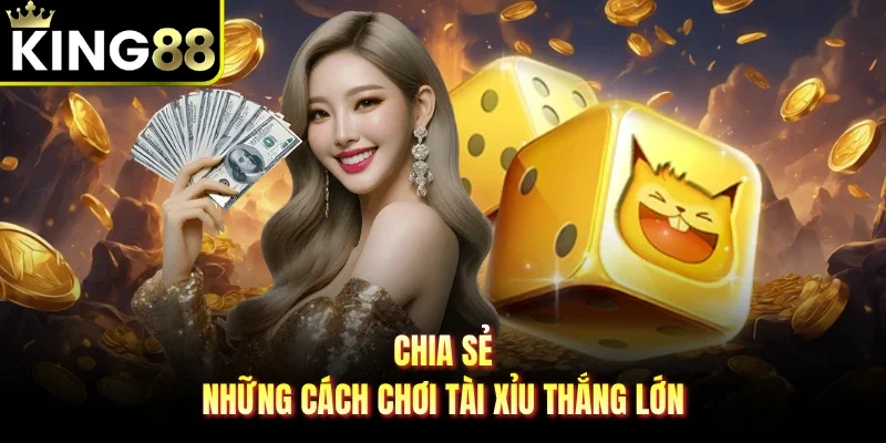 Chia sẻ những cách chơi tài xỉu thắng lớn