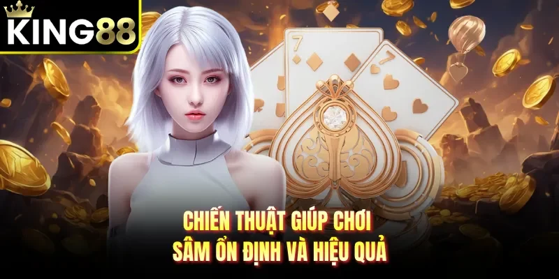 Chiến thuật giúp chơi sâm ổn định và hiệu quả