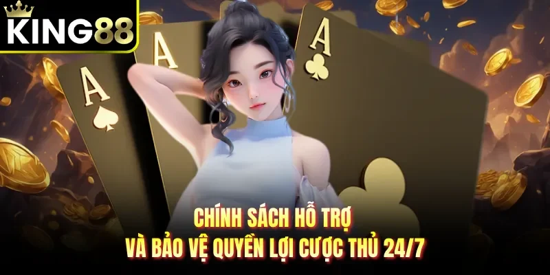 Chính sách hỗ trợ và bảo vệ quyền lợi cược thủ 24/7