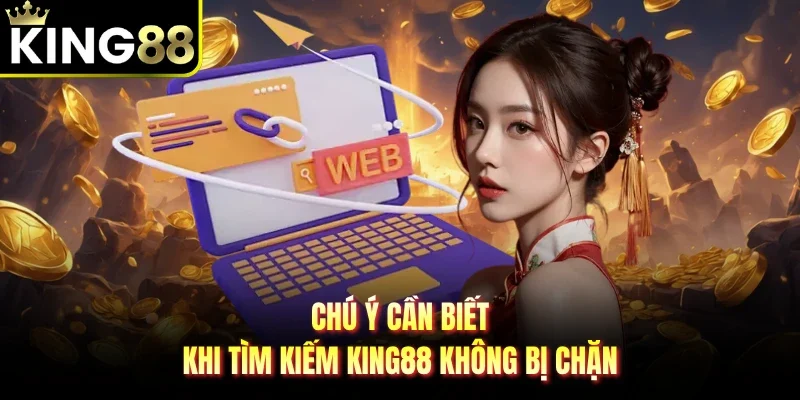 Chú ý cần biết khi tìm kiếm King88 không bị chặn