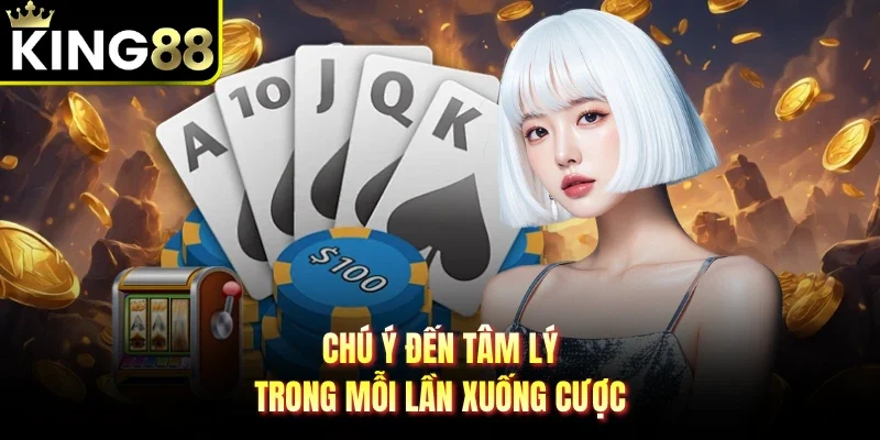 Chú ý đến tâm lý trong mỗi lần xuống cược