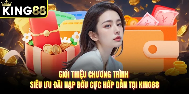 Giới thiệu chương trình siêu ưu đãi nạp đầu cực hấp dẫn tại King88