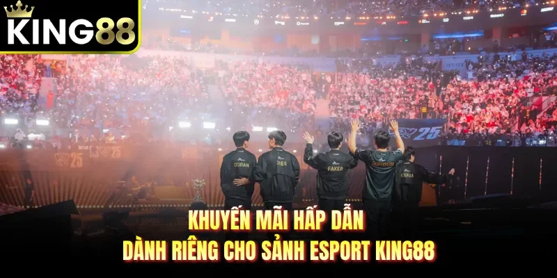 Khuyến mãi hấp dẫn dành riêng cho sảnh Esport KING88