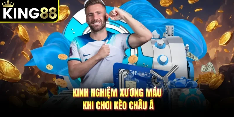 Kinh nghiệm xương máu khi chơi kèo châu Á