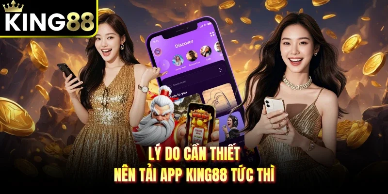 Lý do cần thiết nên Tải app King88 tức thì