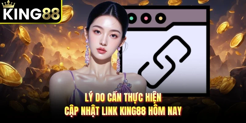 Lý do cần thực hiện cập nhật Link King88 hôm nay