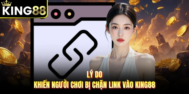 Lý do khiến người chơi bị chặn link vào King88