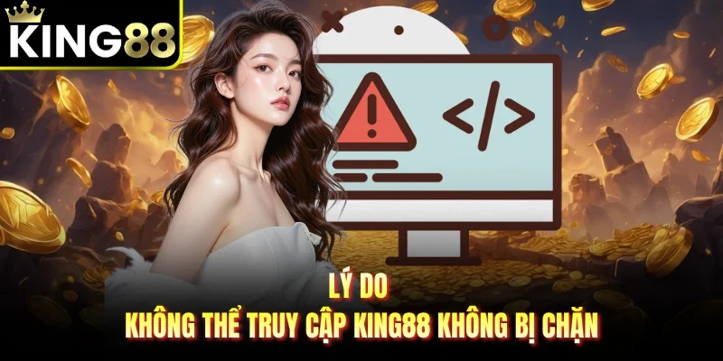 Lý do không thể truy cập King88 không bị chặn