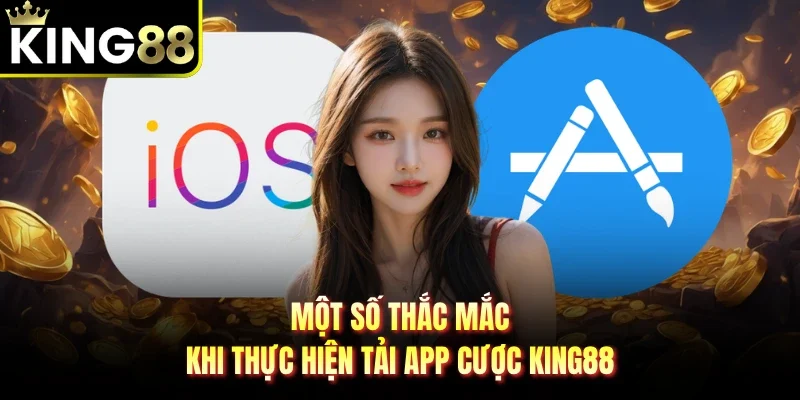 Một số thắc mắc khi thực hiện tải app cược King88