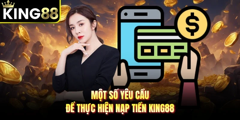 Một số yêu cầu để thực hiện nạp tiền King88