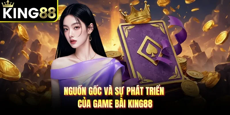 Nguồn gốc và sự phát triển của game bài KING88