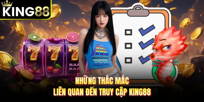 Những thắc mắc liên quan đến truy cập King88