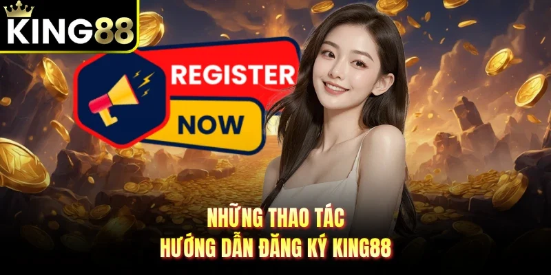 Những thao tác hướng dẫn đăng ký King88