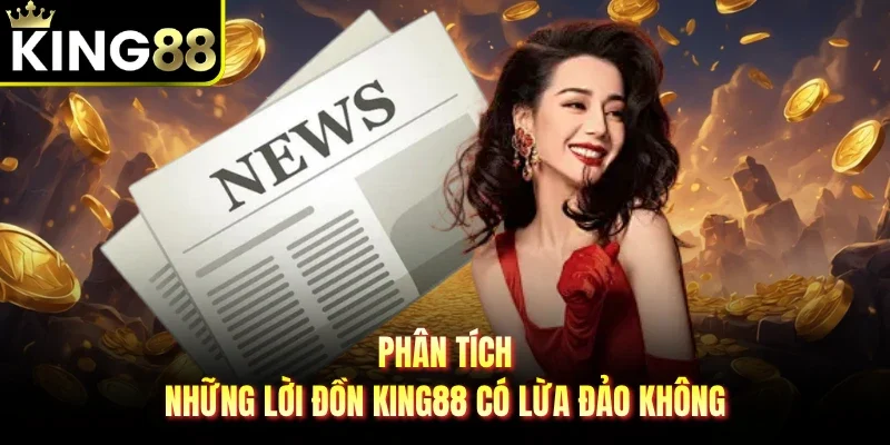 Phân tích những lời đồn King88 có lừa đảo không