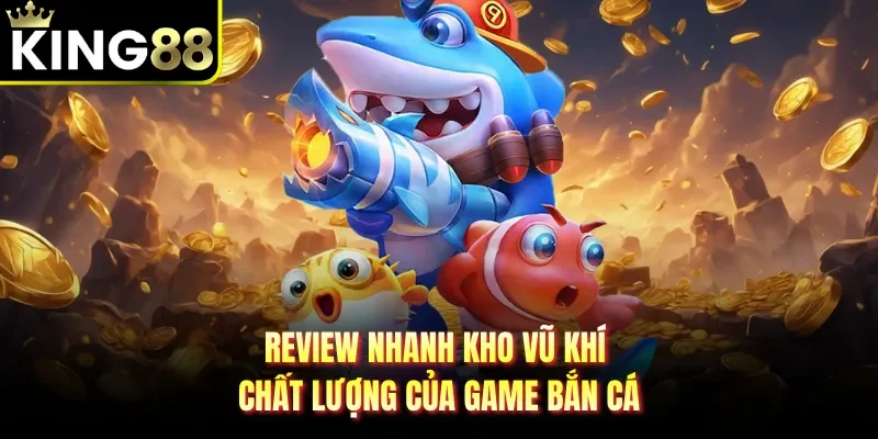 Review nhanh kho vũ khí chất lượng của game bắn cá 