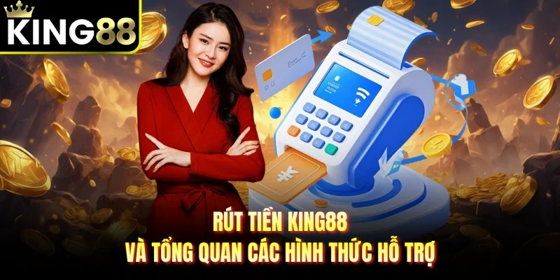 Rút tiền King88 và tổng quan các hình thức hỗ trợ