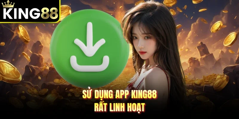 Sử dụng app King88 rất linh hoạt