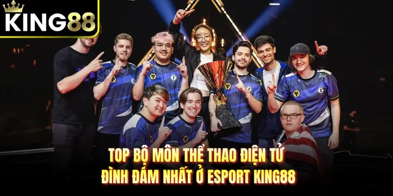 Top bộ môn thể thao điện tử đình đám nhất ở Esport KING88