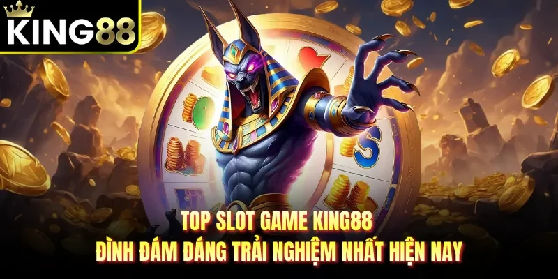 Top slot game KING88 đình đám đáng trải nghiệm nhất hiện nay