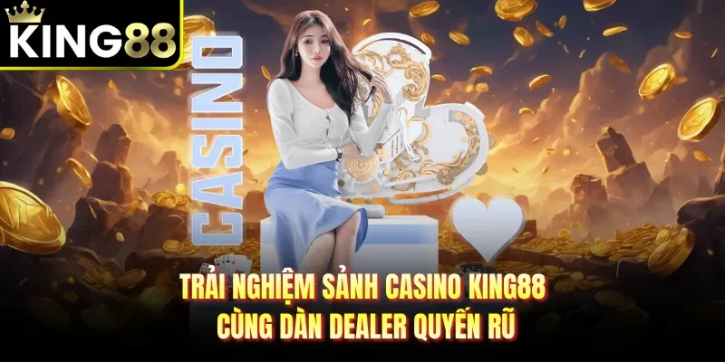 Trải nghiệm sảnh casino KING88 cùng dàn Dealer quyến rũ