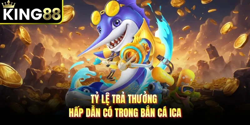 Tỷ lệ trả thưởng hấp dẫn có trong bắn cá Ica
