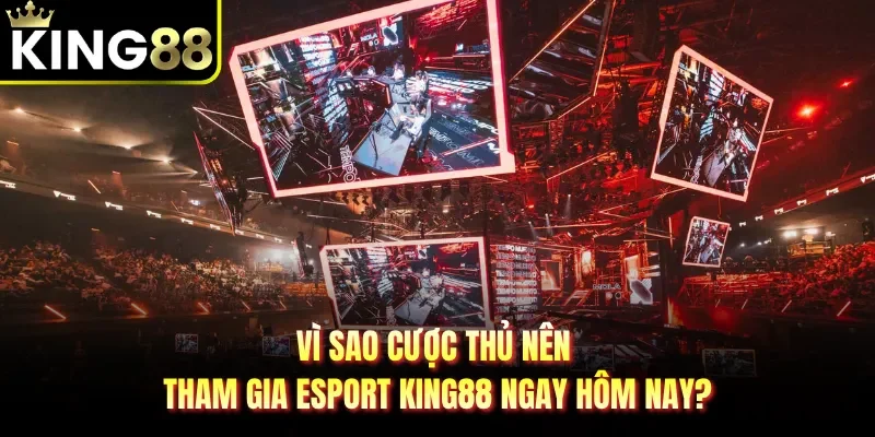 Vì sao cược thủ nên tham gia Esport KING88 ngay hôm nay?